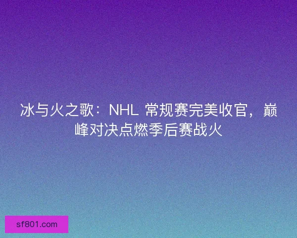 冰与火之歌：NHL 常规赛完美收官，巅峰对决点燃季后赛战火