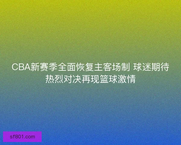CBA新赛季全面恢复主客场制 球迷期待热烈对决再现篮球激情