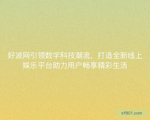 好波网引领数字科技潮流，打造全新线上娱乐平台助力用户畅享精彩生活